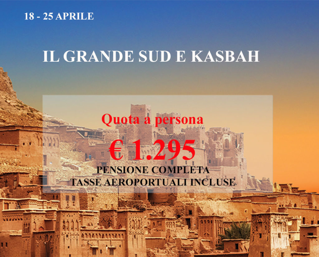 DAL 18 AL 25 APRILE
IL GRANDE SUD E KASBAH da 1.295 Euro 
Suggestivo, incantato, ricco di testimonianze di splendori passati, il Marocco offre al moderno viaggiatore una possibilità ormai difficile da trovare altrove quella di sognare. Se avete voglia di visitare e vivere città ricche di arte, colori e profumi, se desiderate dedicarvi allo shopping frenetico nei souk, se non volete assolutamente perdere il rito purificatore dell’hammam, allora il Marocco è la destinazione che fa per Voi.